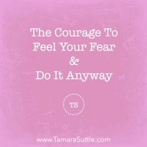 The Courage to Feel Your Fear & Do It Anyway